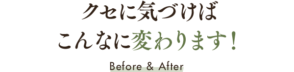 クセに気づけばこんなに変わります！